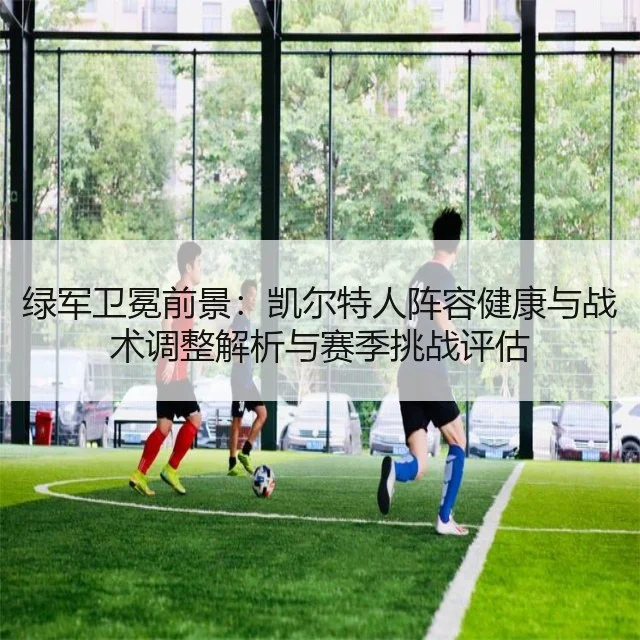 绿军卫冕前景:凯尔特人阵容健康与战术调整解析与赛季挑战评估