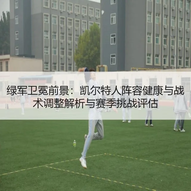 绿军卫冕前景：凯尔特人阵容健康与战术调整解析与赛季挑战评估